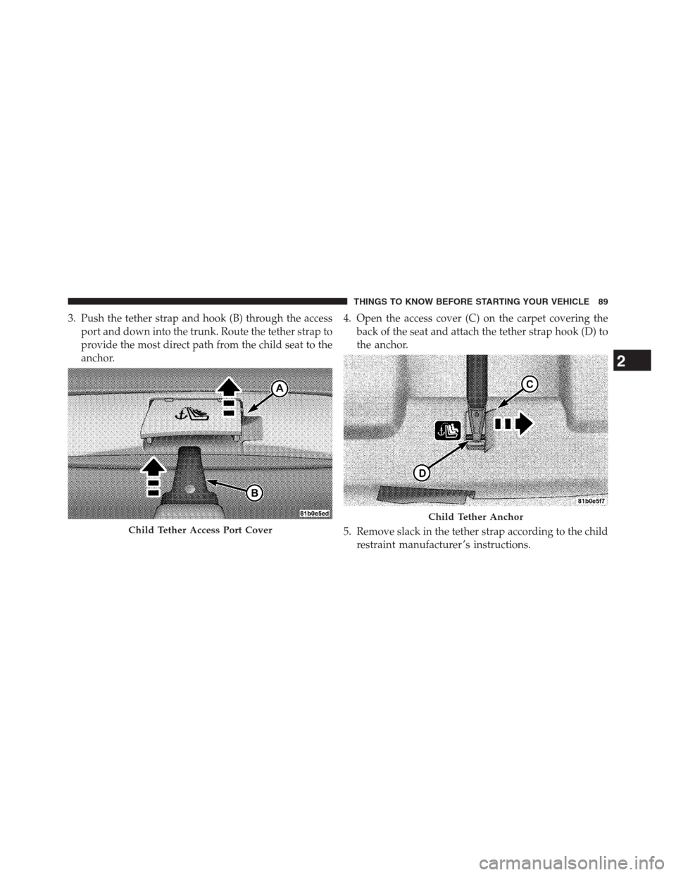 CHRYSLER 200 CONVERTIBLE 2013 1.G Owners Manual 3. Push the tether strap and hook (B) through the access
port and down into the trunk. Route the tether strap to
provide the most direct path from the child seat to the
anchor.4. Open the access cover