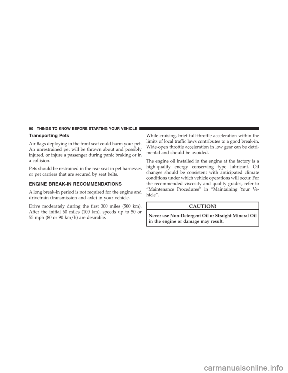 CHRYSLER 200 CONVERTIBLE 2013 1.G Owners Manual Transporting Pets
Air Bags deploying in the front seat could harm your pet.
An unrestrained pet will be thrown about and possibly
injured, or injure a passenger during panic braking or in
a collision.