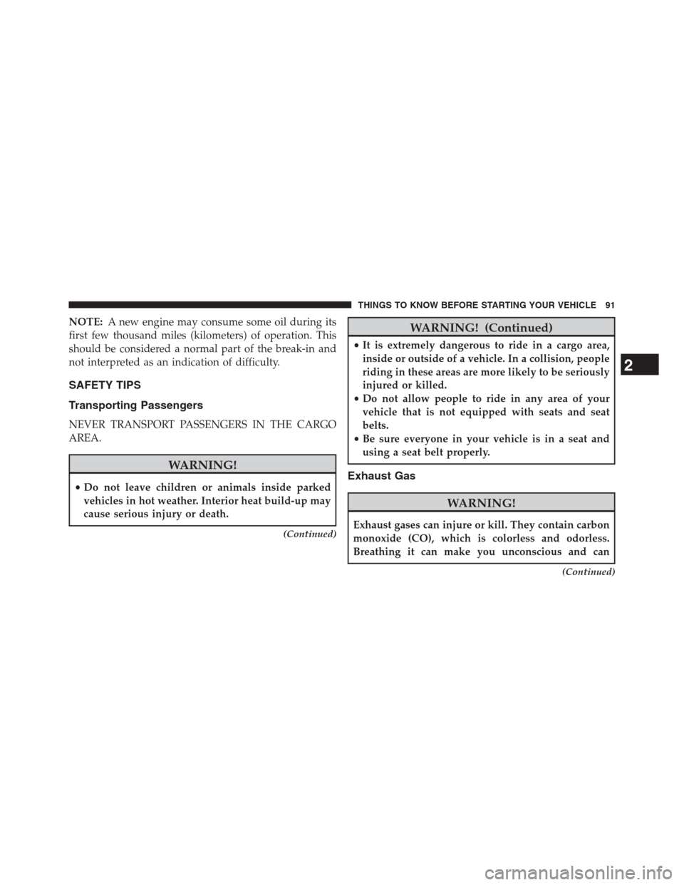 CHRYSLER 200 CONVERTIBLE 2013 1.G Owners Manual NOTE:A new engine may consume some oil during its
first few thousand miles (kilometers) of operation. This
should be considered a normal part of the break-in and
not interpreted as an indication of di