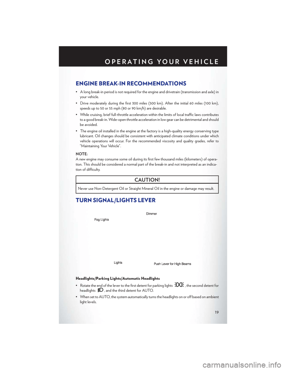 CHRYSLER 200 CONVERTIBLE 2013 1.G User Guide ENGINE BREAK-IN RECOMMENDATIONS
• A long break-in period is not required for the engine and drivetrain (transmission and axle) inyour vehicle.
• Drive moderately during the first 300 miles (500 km CHRYSLER 200 CONVERTIBLE 2013 1.G User Guide ENGINE BREAK-IN RECOMMENDATIONS
• A long break-in period is not required for the engine and drivetrain (transmission and axle) inyour vehicle.
• Drive moderately during the first 300 miles (500 km