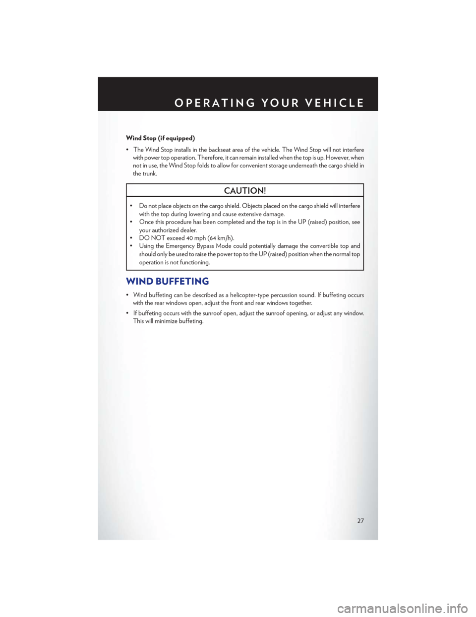 CHRYSLER 200 CONVERTIBLE 2013 1.G User Guide Wind Stop (if equipped)
• The Wind Stop installs in the backseat area of the vehicle. The Wind Stop will not interferewith power top operation. Therefore, it can remain installed when the top is up.