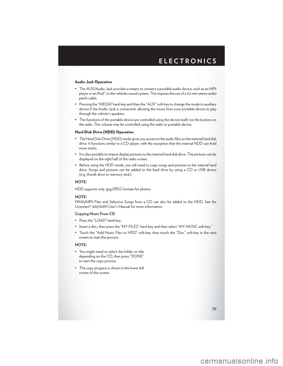 CHRYSLER 200 CONVERTIBLE 2013 1.G User Guide Audio Jack Operation
• The AUX/Audio Jack provides a means to connect a portable audio device, such as an MP3player or an iPod®, to the vehicles sound system. This requires the use of a 3.5 mm ster