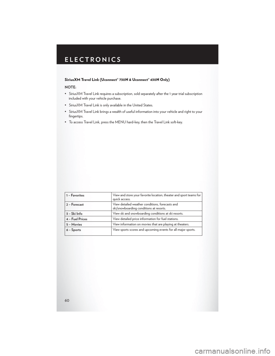 CHRYSLER 200 CONVERTIBLE 2013 1.G Repair Manual SiriusXM Travel Link (Uconnect® 730N & Uconnect® 430N Only)
NOTE:
• SiriusXM Travel Link requires a subscription, sold separately after the 1 year trial subscriptionincluded with your vehicle purc CHRYSLER 200 CONVERTIBLE 2013 1.G Repair Manual SiriusXM Travel Link (Uconnect® 730N & Uconnect® 430N Only)
NOTE:
• SiriusXM Travel Link requires a subscription, sold separately after the 1 year trial subscriptionincluded with your vehicle purc
