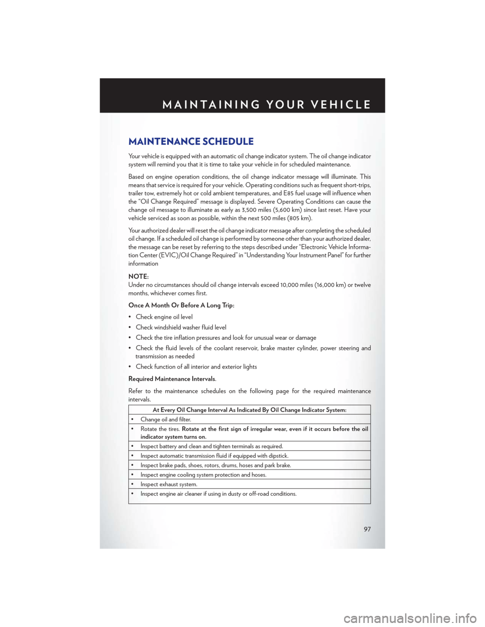 CHRYSLER 200 CONVERTIBLE 2013 1.G User Guide MAINTENANCE SCHEDULE
Your vehicle is equipped with an automatic oil change indicator system. The oil change indicator
system will remind you that it is time to take your vehicle in for scheduled maint CHRYSLER 200 CONVERTIBLE 2013 1.G User Guide MAINTENANCE SCHEDULE
Your vehicle is equipped with an automatic oil change indicator system. The oil change indicator
system will remind you that it is time to take your vehicle in for scheduled maint