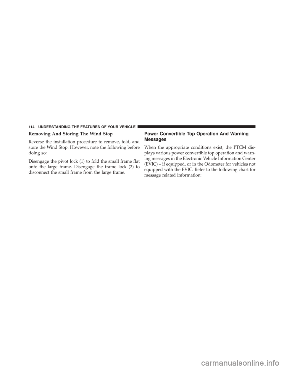 CHRYSLER 200 CONVERTIBLE 2014 1.G Owners Manual Removing And Storing The Wind Stop
Reverse the installation procedure to remove, fold, and
store the Wind Stop. However, note the following before
doing so:
Disengage the pivot lock (1) to fold the sm
