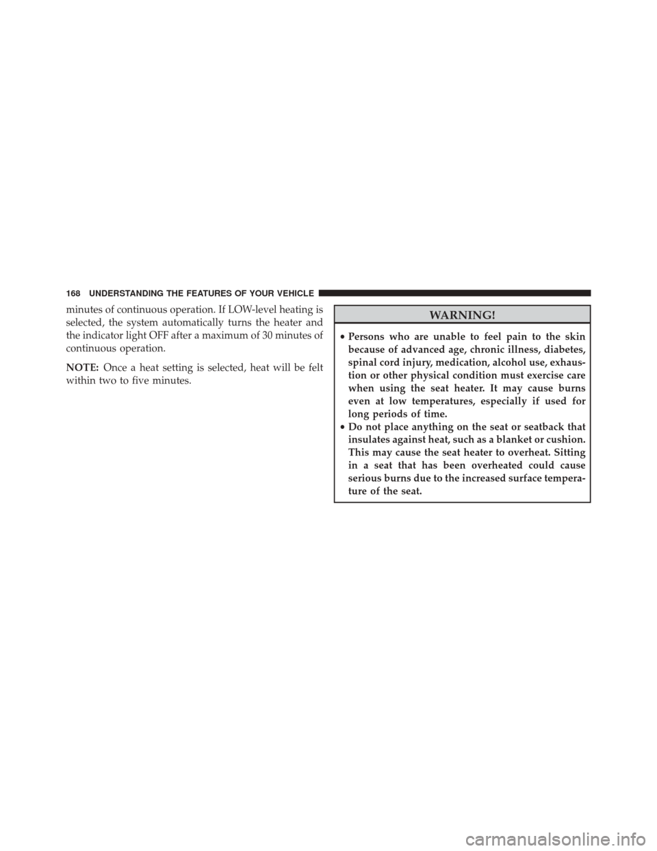 CHRYSLER 200 CONVERTIBLE 2014 1.G Owners Manual minutes of continuous operation. If LOW-level heating is
selected, the system automatically turns the heater and
the indicator light OFF after a maximum of 30 minutes of
continuous operation.
NOTE:Onc