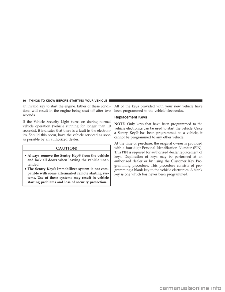 CHRYSLER 200 CONVERTIBLE 2014 1.G User Guide an invalid key to start the engine. Either of these condi-
tions will result in the engine being shut off after two
seconds.
If the Vehicle Security Light turns on during normal
vehicle operation (veh