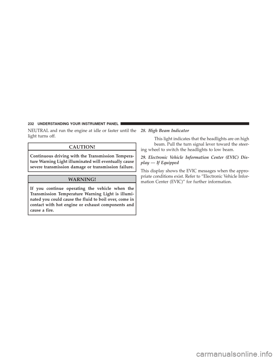 CHRYSLER 200 CONVERTIBLE 2014 1.G Owners Manual NEUTRAL and run the engine at idle or faster until the
light turns off.
CAUTION!
Continuous driving with the Transmission Tempera-
ture Warning Light illuminated will eventually cause
severe transmiss