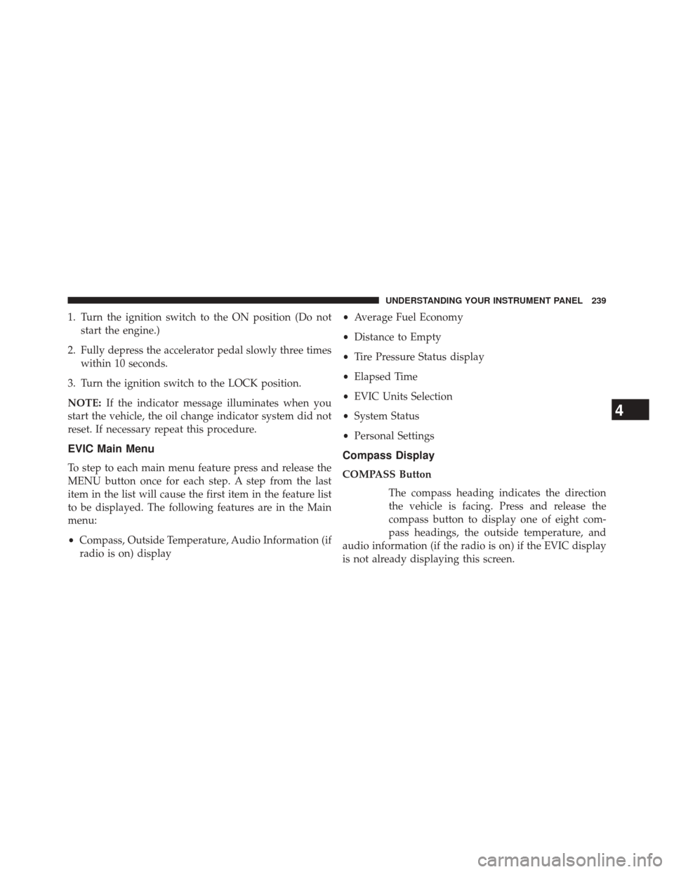 CHRYSLER 200 CONVERTIBLE 2014 1.G Owners Manual 1. Turn the ignition switch to the ON position (Do notstart the engine.)
2. Fully depress the accelerator pedal slowly three times within 10 seconds.
3. Turn the ignition switch to the LOCK position.
