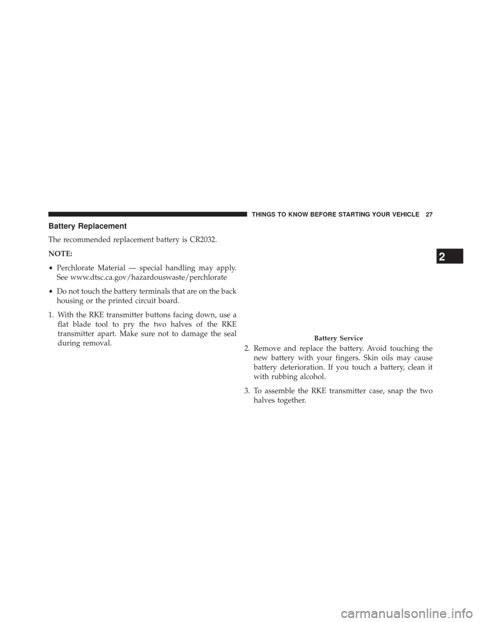 CHRYSLER 200 CONVERTIBLE 2014 1.G Owners Manual Battery Replacement
The recommended replacement battery is CR2032.
NOTE:
•Perchlorate Material — special handling may apply.
See www.dtsc.ca.gov/hazardouswaste/perchlorate
• Do not touch the bat