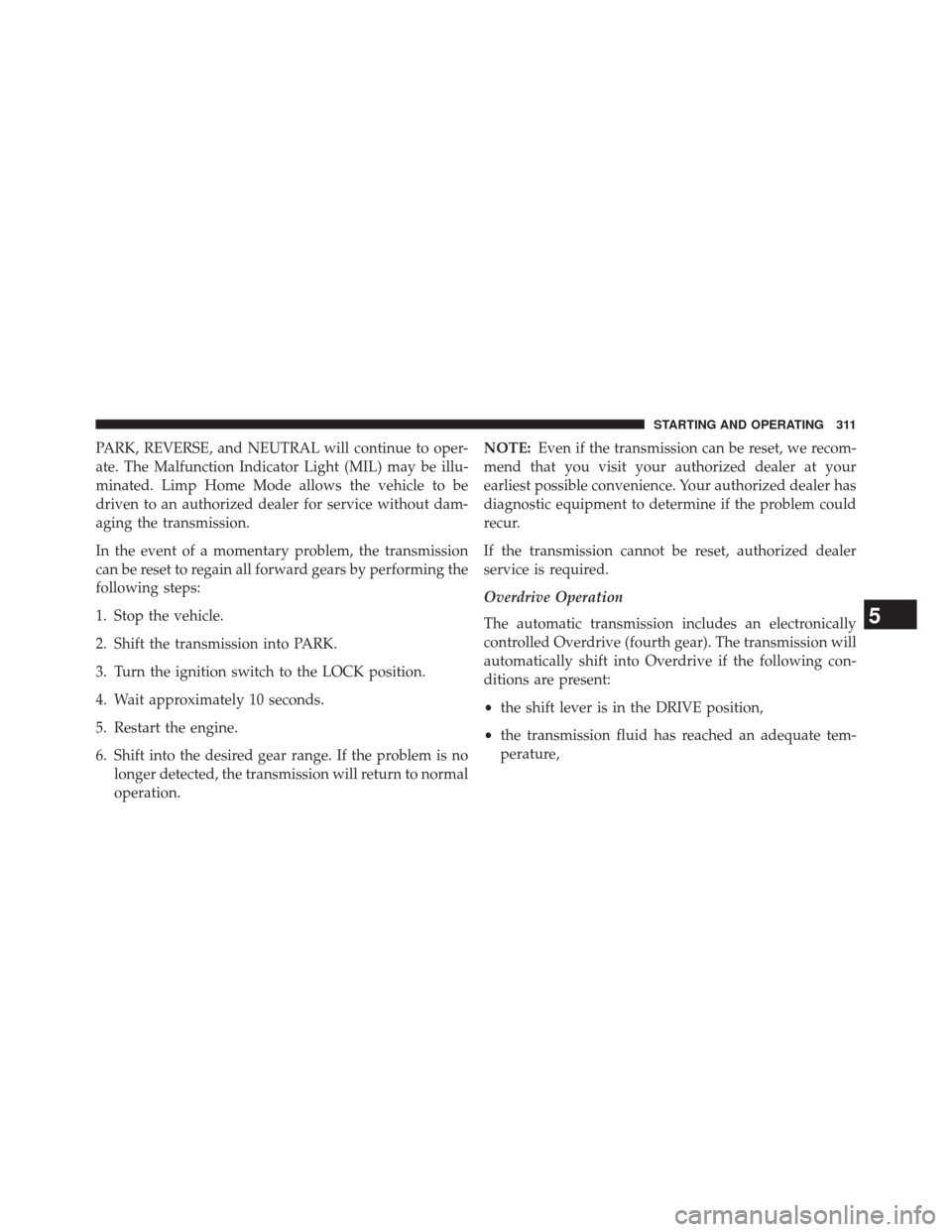 CHRYSLER 200 CONVERTIBLE 2014 1.G Owners Manual PARK, REVERSE, and NEUTRAL will continue to oper-
ate. The Malfunction Indicator Light (MIL) may be illu-
minated. Limp Home Mode allows the vehicle to be
driven to an authorized dealer for service wi