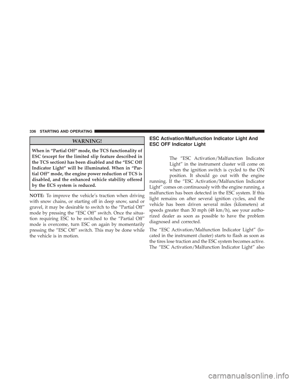 CHRYSLER 200 CONVERTIBLE 2014 1.G Owners Manual WARNING!
When in “Partial Off” mode, the TCS functionality of
ESC (except for the limited slip feature described in
the TCS section) has been disabled and the “ESC Off
Indicator Light” will be