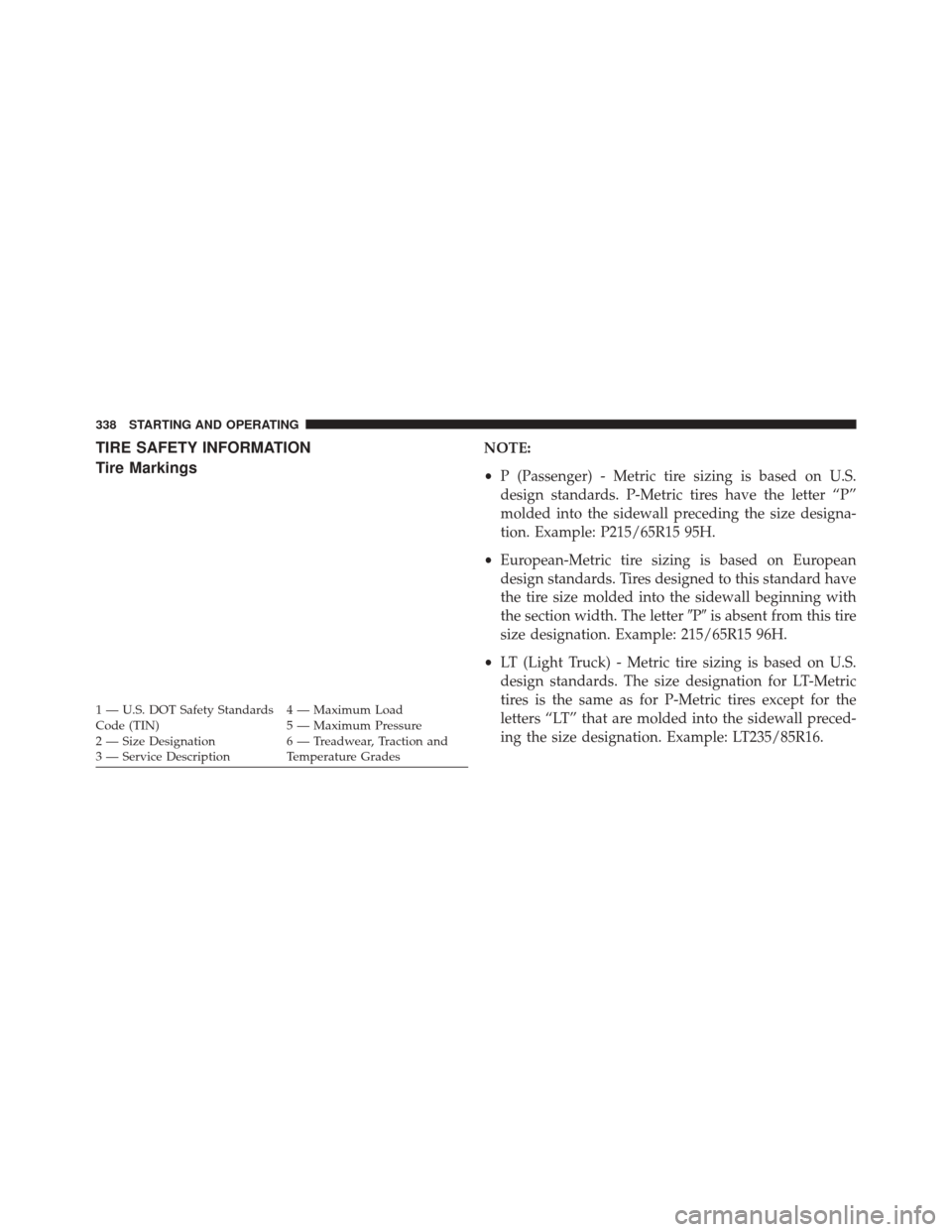 CHRYSLER 200 CONVERTIBLE 2014 1.G Owners Manual TIRE SAFETY INFORMATION
Tire MarkingsNOTE:
•P (Passenger) - Metric tire sizing is based on U.S.
design standards. P-Metric tires have the letter “P”
molded into the sidewall preceding the size d