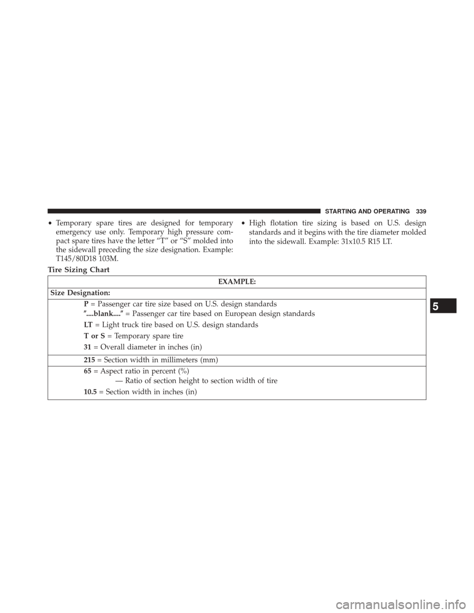 CHRYSLER 200 CONVERTIBLE 2014 1.G Owners Manual •Temporary spare tires are designed for temporary
emergency use only. Temporary high pressure com-
pact spare tires have the letter “T” or “S” molded into
the sidewall preceding the size des