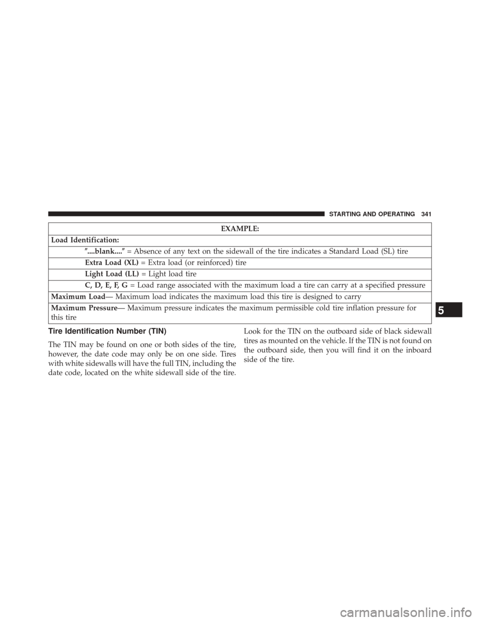 CHRYSLER 200 CONVERTIBLE 2014 1.G Owners Manual EXAMPLE:
Load Identification: ....blank.... = Absence of any text on the sidewall of the tire indicates a Standard Load (SL) tire
Extra Load (XL) = Extra load (or reinforced) tire
Light Load (LL) = 