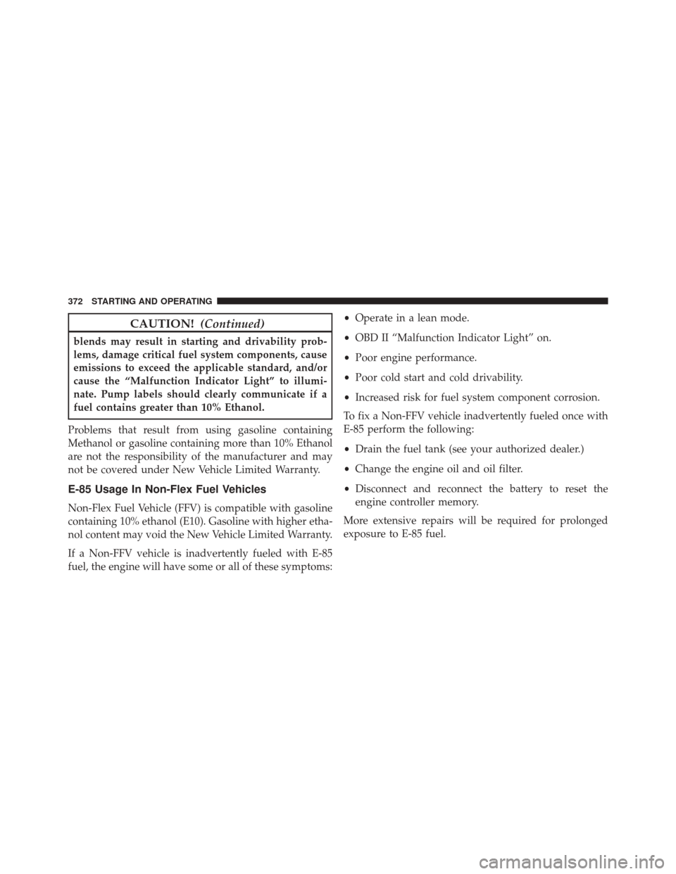 CHRYSLER 200 CONVERTIBLE 2014 1.G Owners Manual CAUTION!(Continued)
blends may result in starting and drivability prob-
lems, damage critical fuel system components, cause
emissions to exceed the applicable standard, and/or
cause the “Malfunction