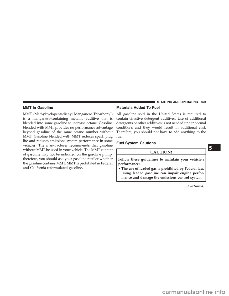 CHRYSLER 200 CONVERTIBLE 2014 1.G Owners Manual MMT In Gasoline
MMT (Methylcyclopentadienyl Manganese Tricarbonyl)
is a manganese-containing metallic additive that is
blended into some gasoline to increase octane. Gasoline
blended with MMT provides