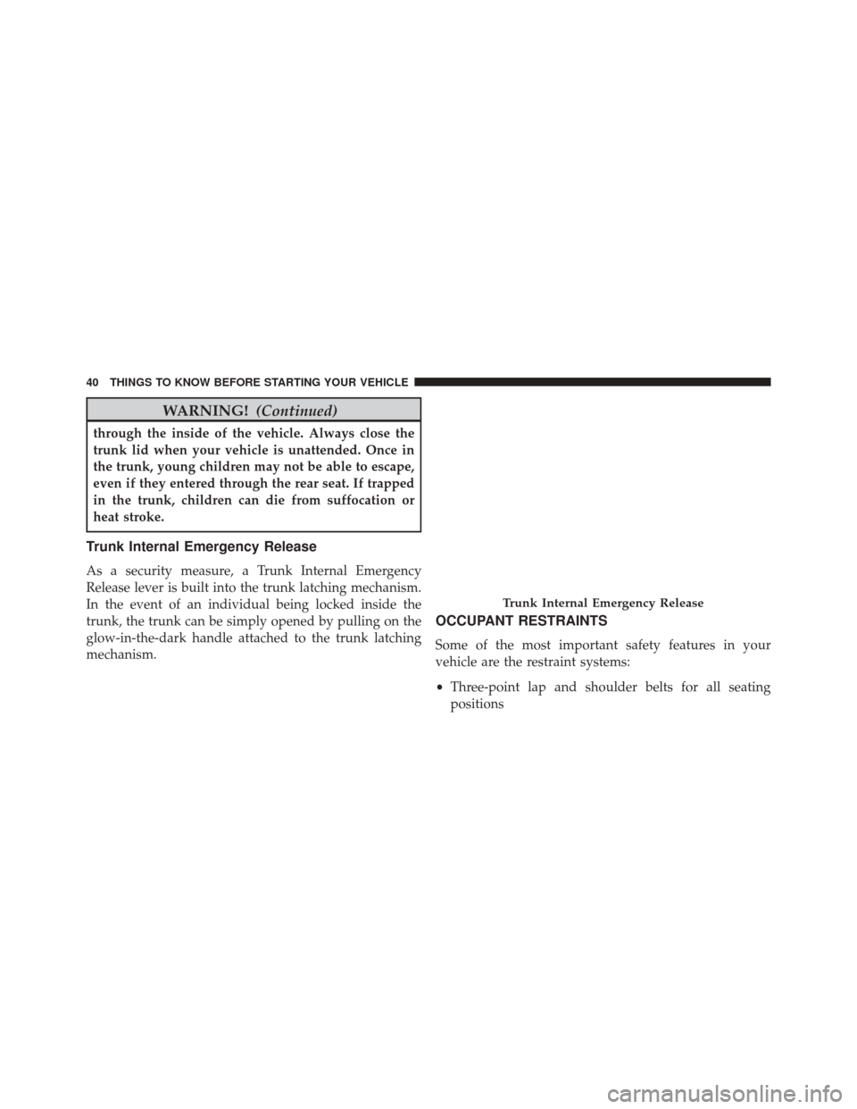 CHRYSLER 200 CONVERTIBLE 2014 1.G Service Manual WARNING!(Continued)
through the inside of the vehicle. Always close the
trunk lid when your vehicle is unattended. Once in
the trunk, young children may not be able to escape,
even if they entered thr