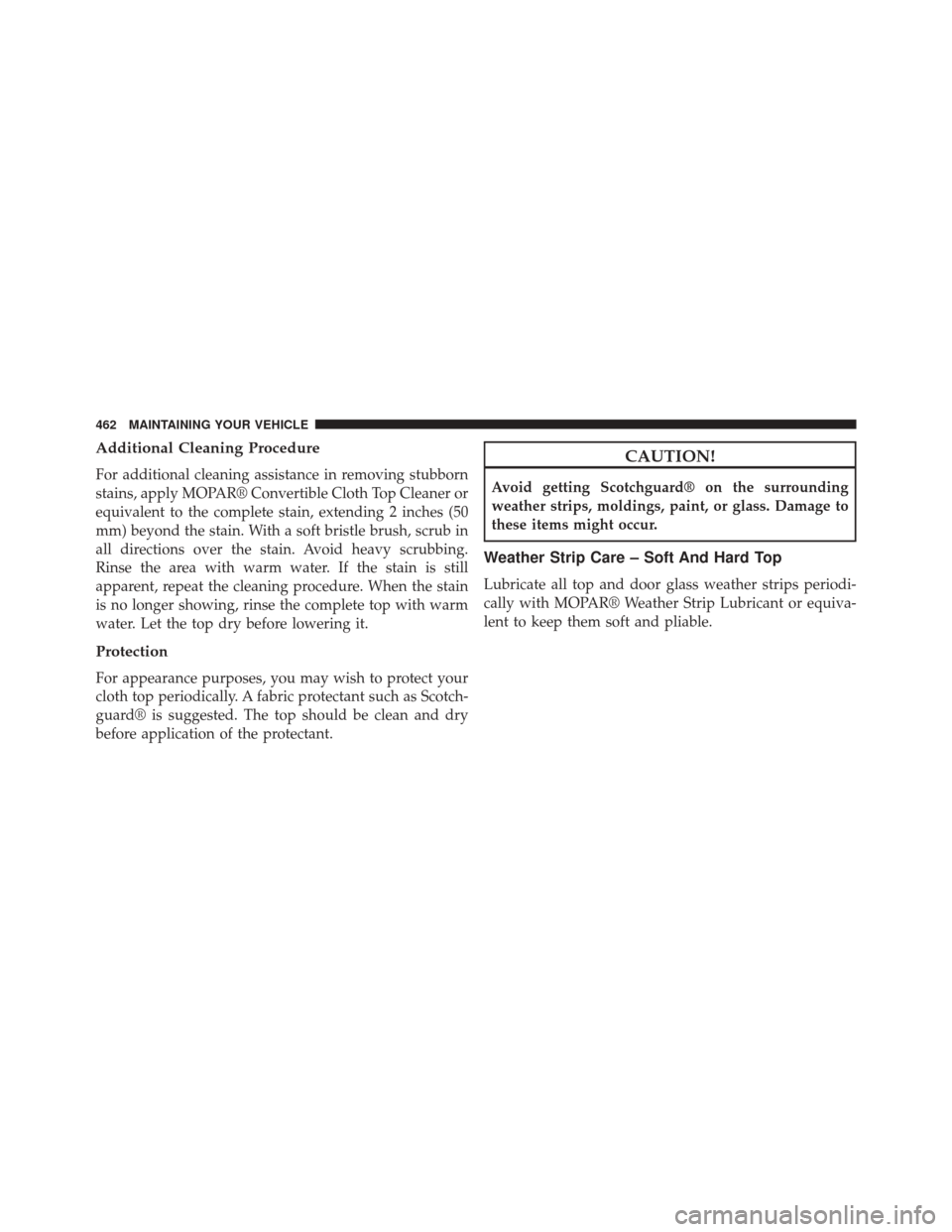 CHRYSLER 200 CONVERTIBLE 2014 1.G Owners Manual Additional Cleaning Procedure
For additional cleaning assistance in removing stubborn
stains, apply MOPAR® Convertible Cloth Top Cleaner or
equivalent to the complete stain, extending 2 inches (50
mm