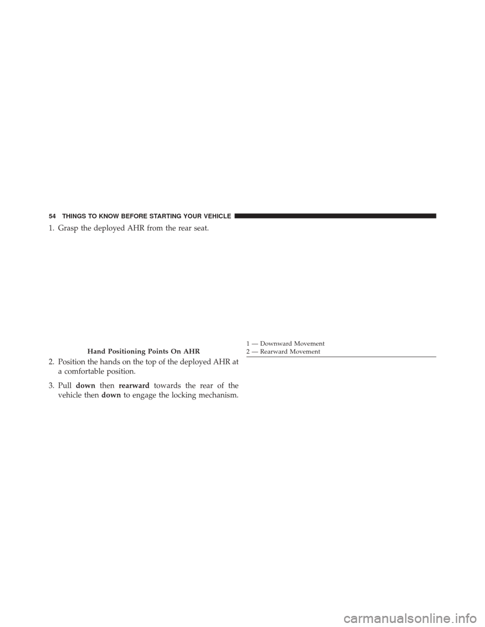 CHRYSLER 200 CONVERTIBLE 2014 1.G Workshop Manual 1. Grasp the deployed AHR from the rear seat.
2. Position the hands on the top of the deployed AHR ata comfortable position.
3. Pull downthenrearward towards the rear of the
vehicle then downto engage