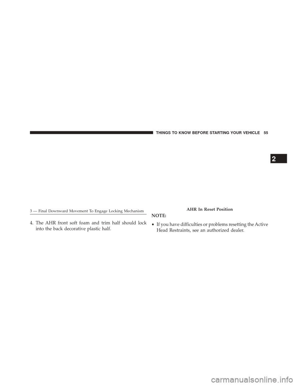 CHRYSLER 200 CONVERTIBLE 2014 1.G Owners Manual 4. The AHR front soft foam and trim half should lockinto the back decorative plastic half. NOTE:
•
If you have difficulties or problems resetting the Active
Head Restraints, see an authorized dealer