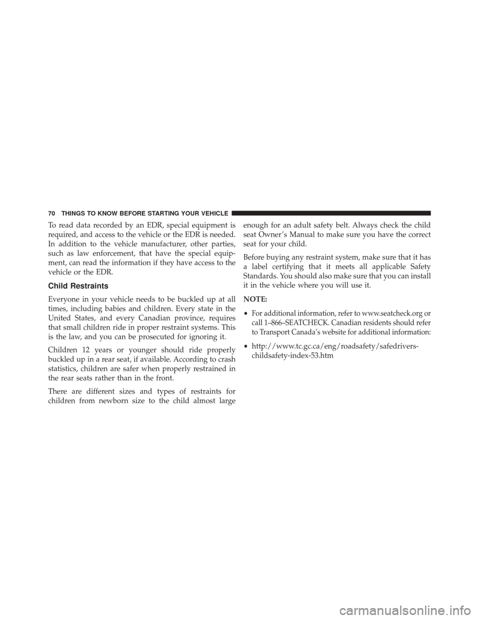 CHRYSLER 200 CONVERTIBLE 2014 1.G Manual PDF To read data recorded by an EDR, special equipment is
required, and access to the vehicle or the EDR is needed.
In addition to the vehicle manufacturer, other parties,
such as law enforcement, that ha