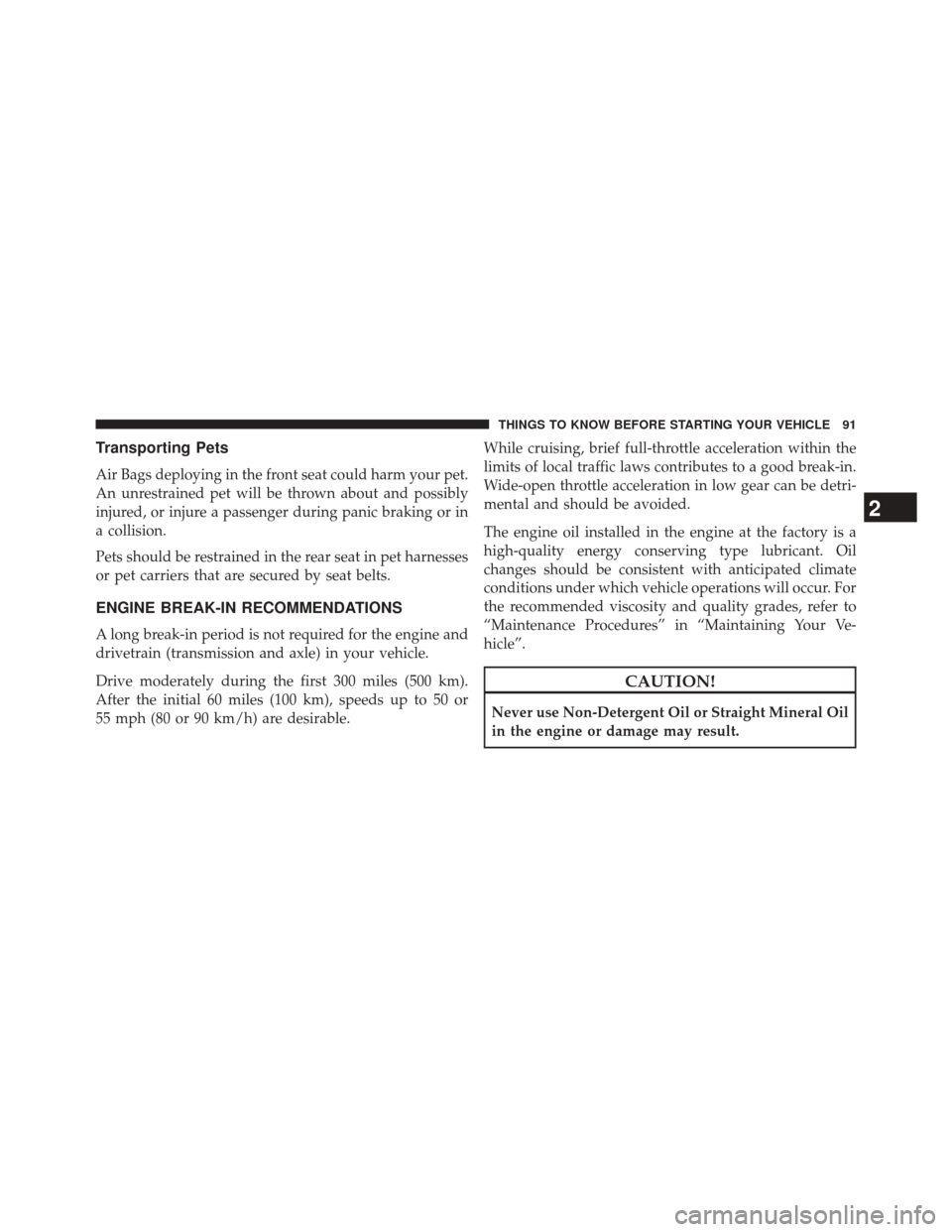 CHRYSLER 200 CONVERTIBLE 2014 1.G Owners Manual Transporting Pets
Air Bags deploying in the front seat could harm your pet.
An unrestrained pet will be thrown about and possibly
injured, or injure a passenger during panic braking or in
a collision.