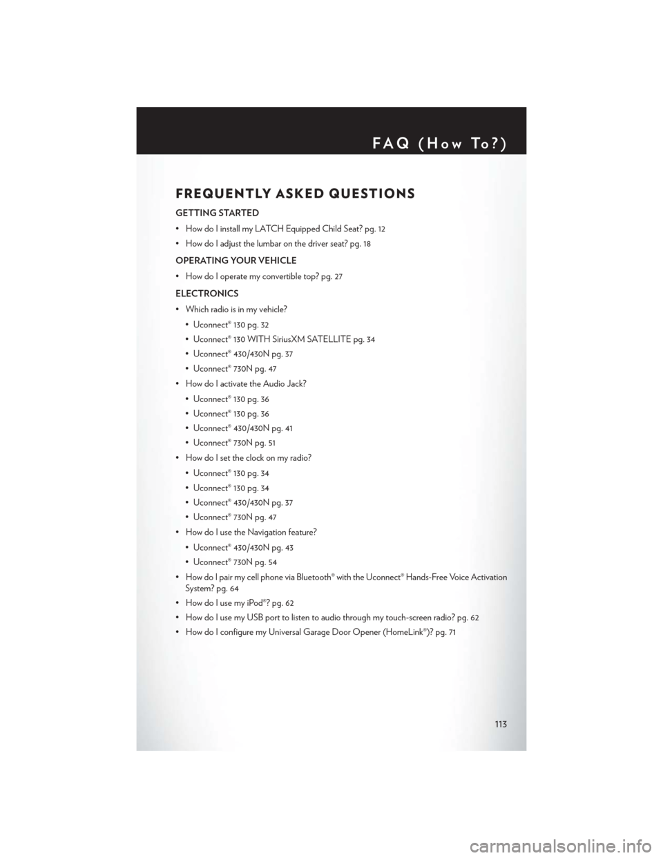 CHRYSLER 200 CONVERTIBLE 2014 1.G User Guide FREQUENTLY ASKED QUESTIONS
GETTING STARTED
• How do I install my LATCH Equipped Child Seat? pg. 12
• How do I adjust the lumbar on the driver seat? pg. 18
OPERATING YOUR VEHICLE
• How do I opera CHRYSLER 200 CONVERTIBLE 2014 1.G User Guide FREQUENTLY ASKED QUESTIONS
GETTING STARTED
• How do I install my LATCH Equipped Child Seat? pg. 12
• How do I adjust the lumbar on the driver seat? pg. 18
OPERATING YOUR VEHICLE
• How do I opera