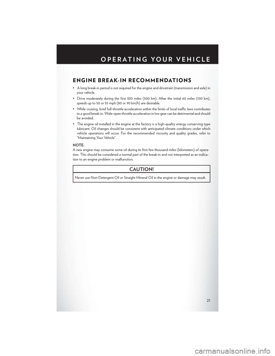 CHRYSLER 200 CONVERTIBLE 2014 1.G User Guide ENGINE BREAK-IN RECOMMENDATIONS
• A long break-in period is not required for the engine and drivetrain (transmission and axle) inyour vehicle.
• Drive moderately during the first 300 miles (500 km CHRYSLER 200 CONVERTIBLE 2014 1.G User Guide ENGINE BREAK-IN RECOMMENDATIONS
• A long break-in period is not required for the engine and drivetrain (transmission and axle) inyour vehicle.
• Drive moderately during the first 300 miles (500 km