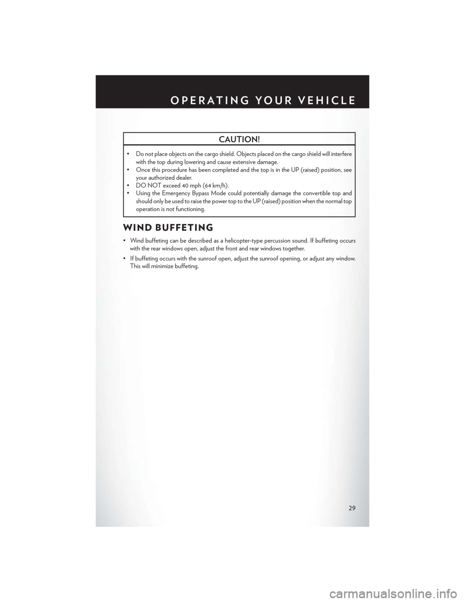 CHRYSLER 200 CONVERTIBLE 2014 1.G User Guide CAUTION!
• Do not place objects on the cargo shield. Objects placed on the cargo shield will interferewith the top during lowering and cause extensive damage.
• Once this procedure has been comple