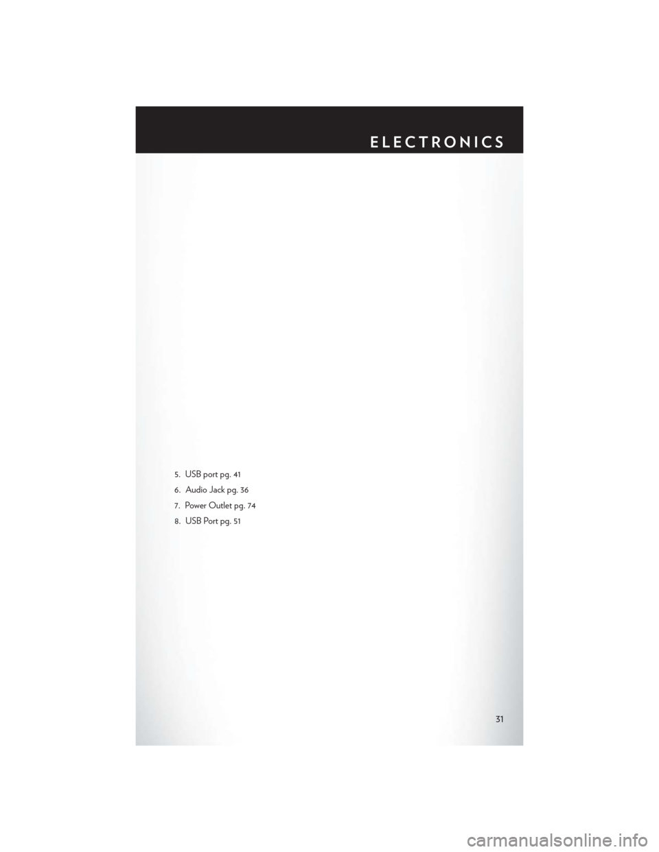 CHRYSLER 200 CONVERTIBLE 2014 1.G User Guide 5. USB port pg. 41
6. Audio Jack pg. 36
7. Power Outlet pg. 74
8. USB Port pg. 51
ELECTRONICS
31 CHRYSLER 200 CONVERTIBLE 2014 1.G User Guide 5. USB port pg. 41
6. Audio Jack pg. 36
7. Power Outlet pg. 74
8. USB Port pg. 51
ELECTRONICS
31