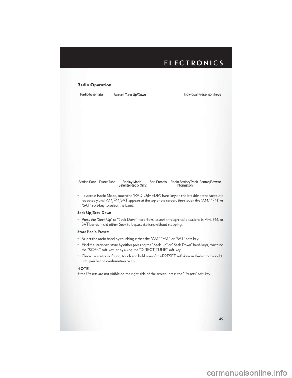 CHRYSLER 200 CONVERTIBLE 2014 1.G Owners Manual Radio Operation
• To access Radio Mode, touch the “RADIO/MEDIA” hard-key on the left side of the faceplaterepeatedly until AM/FM/SAT appears at the top of the screen, then touch the “AM,” CHRYSLER 200 CONVERTIBLE 2014 1.G Owners Manual Radio Operation
• To access Radio Mode, touch the “RADIO/MEDIA” hard-key on the left side of the faceplaterepeatedly until AM/FM/SAT appears at the top of the screen, then touch the “AM,”