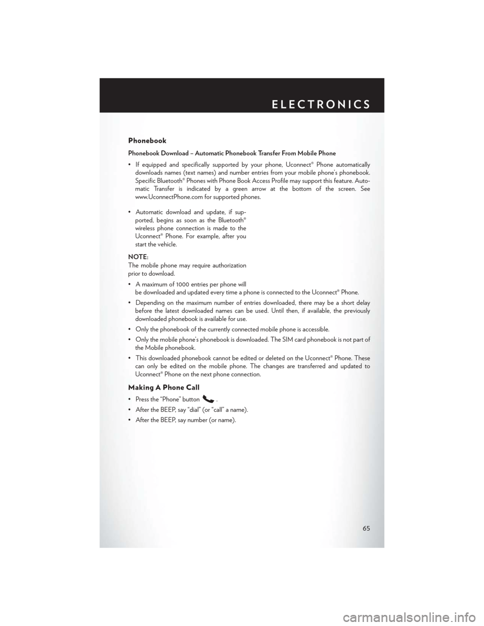 CHRYSLER 200 CONVERTIBLE 2014 1.G User Guide Phonebook
Phonebook Download – Automatic Phonebook Transfer From Mobile Phone
• If equipped and specifically supported by your phone, Uconnect® Phone automaticallydownloads names (text names) and CHRYSLER 200 CONVERTIBLE 2014 1.G User Guide Phonebook
Phonebook Download – Automatic Phonebook Transfer From Mobile Phone
• If equipped and specifically supported by your phone, Uconnect® Phone automaticallydownloads names (text names) and