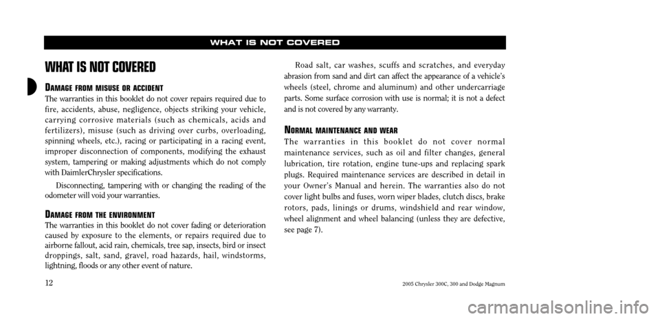 CHRYSLER 300 C 2005 1.G Owners Manual 2005 Chrysler 300C, 300 and Dodge Magnum
12
WHAT IS NOT COVERED
WHA
T IS NOT COVERED
DAMAGE FROMMISUSE ORACCIDENT
The warranties in this booklet do not cover repairs required due to fire, accidents, a CHRYSLER 300 C 2005 1.G Owners Manual 2005 Chrysler 300C, 300 and Dodge Magnum
12
WHAT IS NOT COVERED
WHA
T IS NOT COVERED
DAMAGE FROMMISUSE ORACCIDENT
The warranties in this booklet do not cover repairs required due to fire, accidents, a