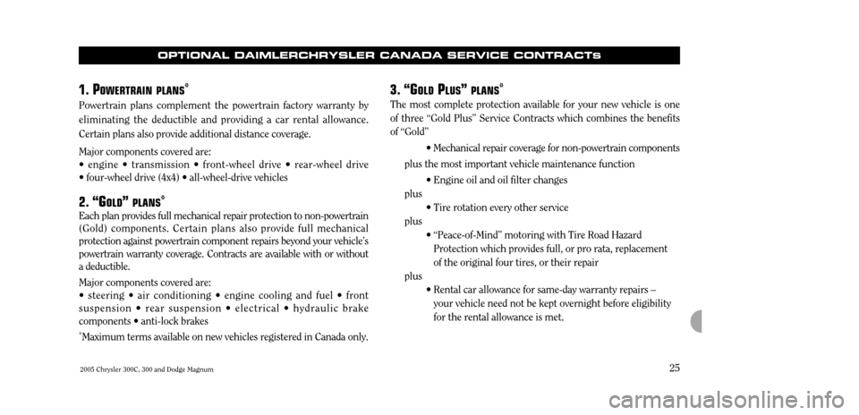 CHRYSLER 300 C 2005 1.G Owners Manual 2005 Chrysler 300C, 300 and Dodge Magnum25
OPTIONAL DAIMLERCHRYSLER CANADA SERVICE CONTRACT
S
1.
POWER TRAIN PLANS*
Powertrain plans complement the powertrain factory warranty by eliminating the dedu CHRYSLER 300 C 2005 1.G Owners Manual 2005 Chrysler 300C, 300 and Dodge Magnum25
OPTIONAL DAIMLERCHRYSLER CANADA SERVICE CONTRACT
S
1.
POWER TRAIN PLANS*
Powertrain plans complement the powertrain factory warranty by eliminating the dedu