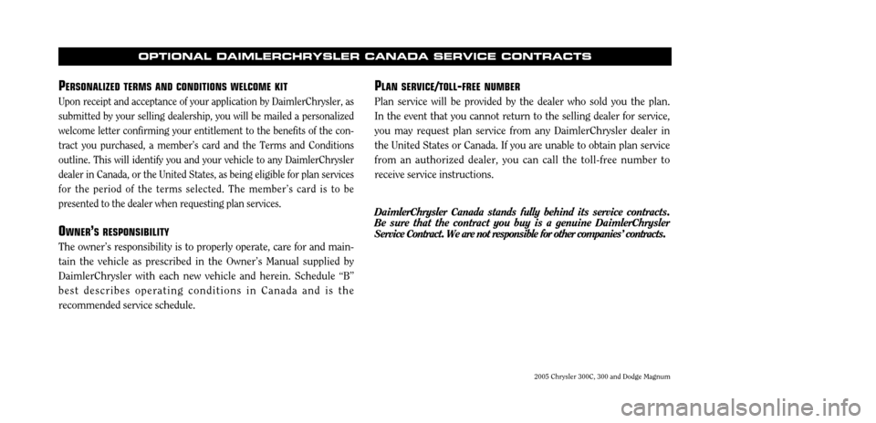 CHRYSLER 300 C 2005 1.G Owners Manual 2005 Chrysler 300C, 300 and Dodge Magnum
P
LAN SERVICE
/TOLL
-FREE NUMBER
Plan service will be provided by the dealer who sold you the plan. In the event that you cannot return to the selling dealer f CHRYSLER 300 C 2005 1.G Owners Manual 2005 Chrysler 300C, 300 and Dodge Magnum
P
LAN SERVICE
/TOLL
-FREE NUMBER
Plan service will be provided by the dealer who sold you the plan. In the event that you cannot return to the selling dealer f