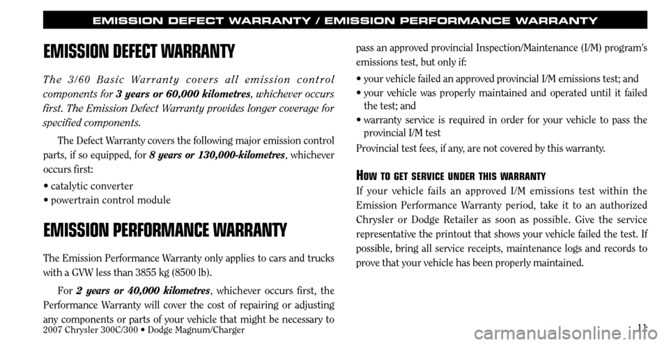 CHRYSLER 300 C 2007 1.G User Guide 11
EMISSION DEFECT WARRANTY / EMISSION PERFORMANCE WARRANTY
EMISSION DEFECT WARRANTY
The 3/60 Basic Warranty covers all emission control
components for 3 years or 60,000 kilometres, whichever occurs CHRYSLER 300 C 2007 1.G User Guide 11
EMISSION DEFECT WARRANTY / EMISSION PERFORMANCE WARRANTY
EMISSION DEFECT WARRANTY
The 3/60 Basic Warranty covers all emission control
components for 3 years or 60,000 kilometres, whichever occurs