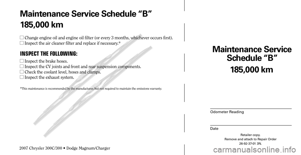 CHRYSLER 300 C 2007 1.G Manual PDF Maintenance Service 
Schedule “B”
Odometer Reading
Date
185,000 km
Retailer copy.
Remove and attach to Repair Order
26-92-37-01 3N.
 
Maintenance Service Schedule “B”
185,000 km
 Change engin
