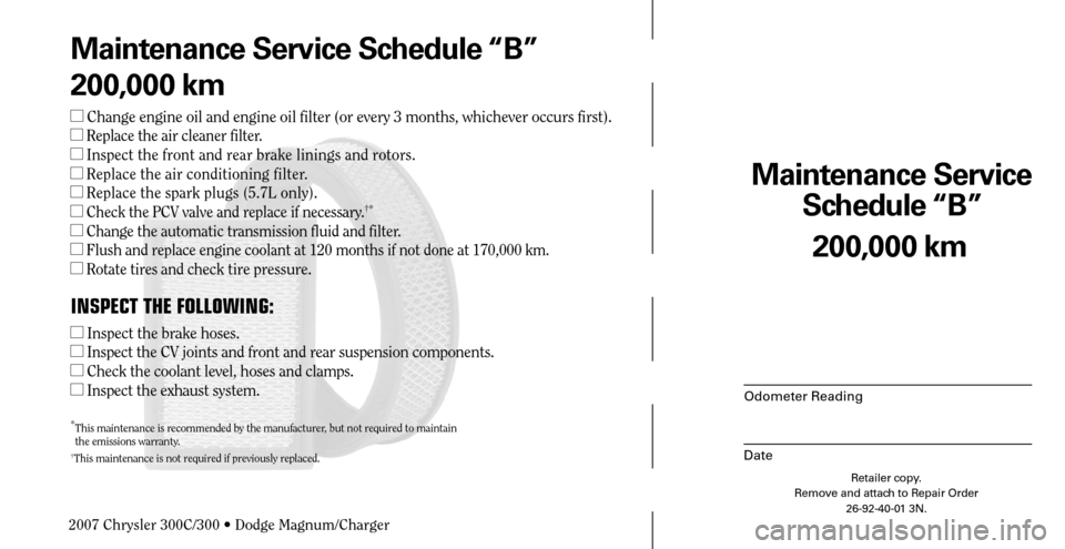 CHRYSLER 300 C 2007 1.G Manual PDF Maintenance Service 
Schedule “B”
Odometer Reading
Date
200,000 km
Retailer copy.
Remove and attach to Repair Order
26-92-40-01 3N.
 
Maintenance Service Schedule “B”
200,000 km
  Change engi