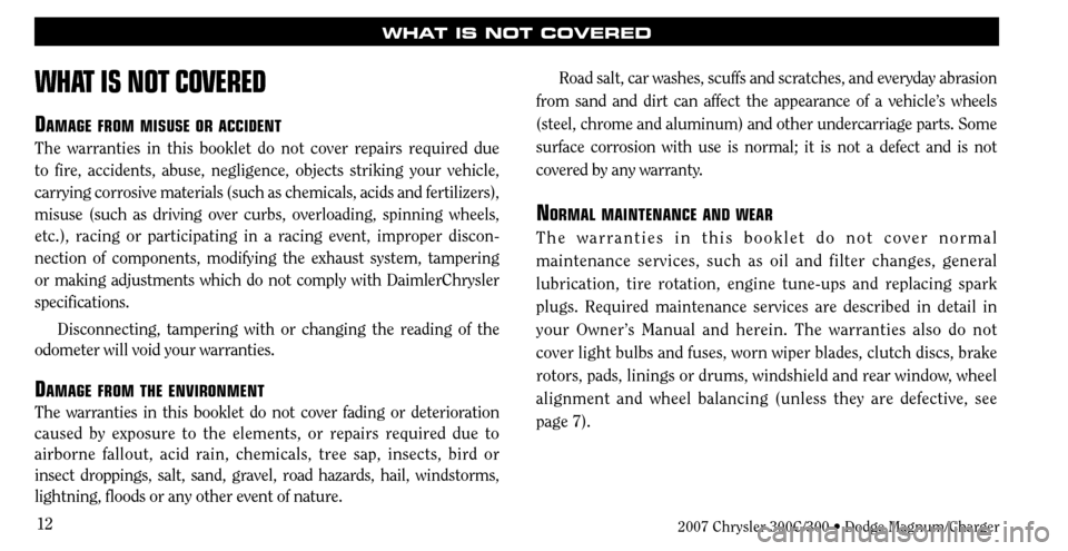 CHRYSLER 300 C 2007 1.G Owners Manual 12
WHAT IS NOT COVERED
WHAT IS NOT COVERED
DAMAGE FROM MISUSE OR ACCIDENT
The warranties in this booklet do not cover repairs required due 
to fire, accidents, abuse, negligence, objects striking your