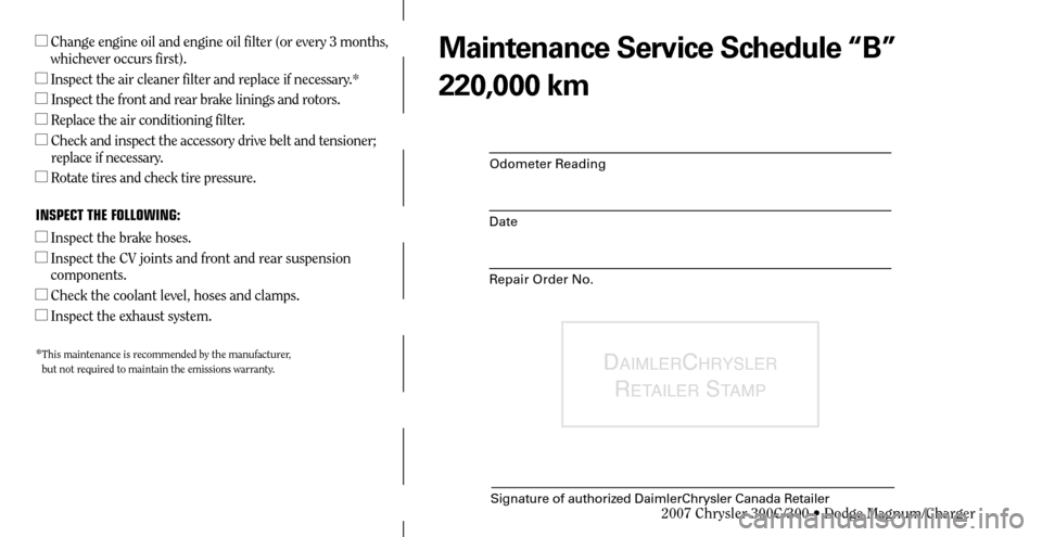 CHRYSLER 300 C 2007 1.G Manual Online Odometer Reading
Date
Repair Order No.
DAIMLERCHRYSLER 
R
ETAILER STAMP
Signature of authorized DaimlerChrysler Canada Retailer
  Change engine oil and engine oil filter (or every 3 months, 
whicheve