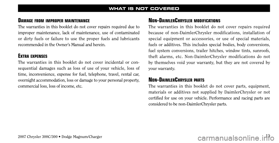 CHRYSLER 300 C 2007 1.G User Guide 13
WHAT IS NOT COVERED
DAMAGE FROM IMPROPER MAINTENANCE
The warranties in this booklet do not cover repairs required due to
improper maintenance, lack of maintenance, use of contaminated
or dirty fu CHRYSLER 300 C 2007 1.G User Guide 13
WHAT IS NOT COVERED
DAMAGE FROM IMPROPER MAINTENANCE
The warranties in this booklet do not cover repairs required due to
improper maintenance, lack of maintenance, use of contaminated
or dirty fu