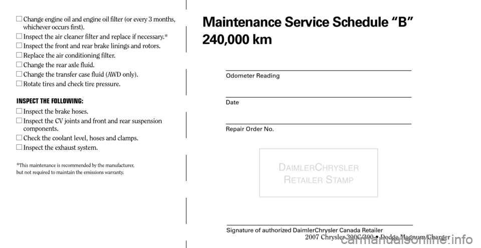 CHRYSLER 300 C 2007 1.G Owners Manual Odometer Reading
Date
Repair Order No.
DAIMLERCHRYSLER 
R
ETAILER STAMP
Signature of authorized DaimlerChrysler Canada Retailer
  Change engine oil and engine oil filter (or every 3 months, 
whicheve