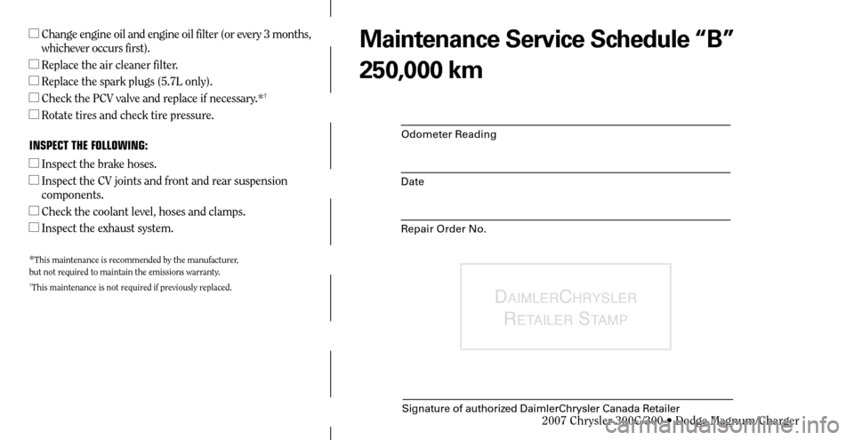 CHRYSLER 300 C 2007 1.G Owners Manual Odometer Reading
Date
Repair Order No.
DAIMLERCHRYSLER 
R
ETAILER STAMP
Signature of authorized DaimlerChrysler Canada Retailer
  Change engine oil and engine oil filter (or every 3 months, 
whicheve