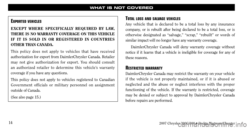 CHRYSLER 300 C 2007 1.G User Guide 14
WHAT IS NOT COVERED
EXPORTED VEHICLES
EXCEPT WHERE SPECIFICALLY REQUIRED BY LAW, 
THERE IS NO WARRANTY COVERAGE ON THIS VEHICLE 
IF IT IS SOLD IN OR REGISTERED IN COUNTRIES 
OTHER THAN CANADA.
This