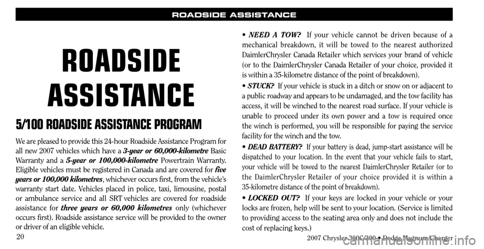 CHRYSLER 300 C 2007 1.G User Guide 20
ROADSIDE ASSISTANCE
5/100 ROADSIDE ASSISTANCE PROGRAM
We are pleased to provide this 24-hour Roadside Assistance Program for 
all new 2007 vehicles which have a 3-year or 60,000-kilometre Basic 
Wa