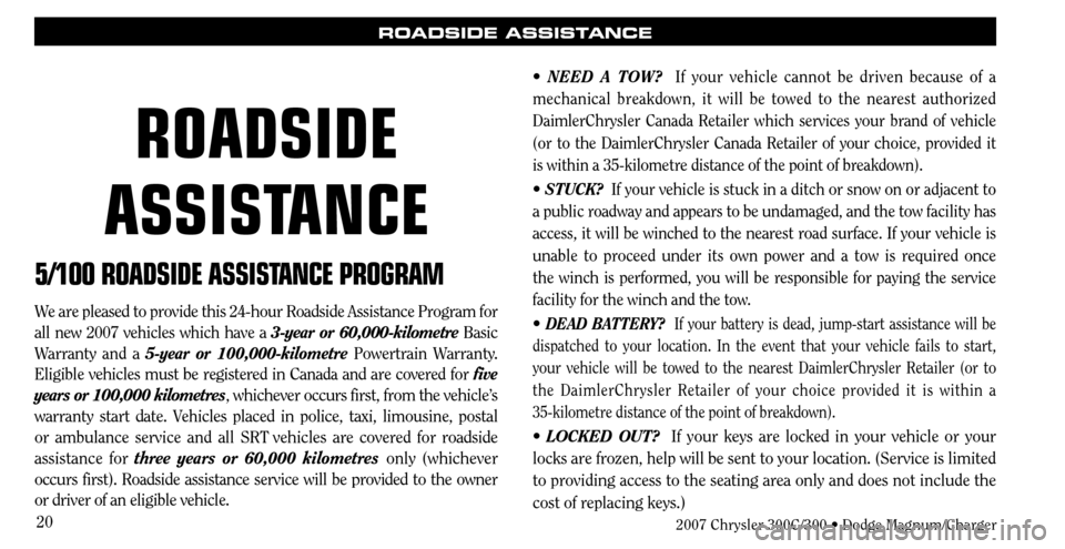 CHRYSLER 300 C 2007 1.G User Guide 20
ROADSIDE ASSISTANCE
5/100 ROADSIDE ASSISTANCE PROGRAM
We are pleased to provide this 24-hour Roadside Assistance Program for
all new 2007 vehicles which have a 3-year or 60,000-kilometre Basic
Wa CHRYSLER 300 C 2007 1.G User Guide 20
ROADSIDE ASSISTANCE
5/100 ROADSIDE ASSISTANCE PROGRAM
We are pleased to provide this 24-hour Roadside Assistance Program for
all new 2007 vehicles which have a 3-year or 60,000-kilometre Basic
Wa