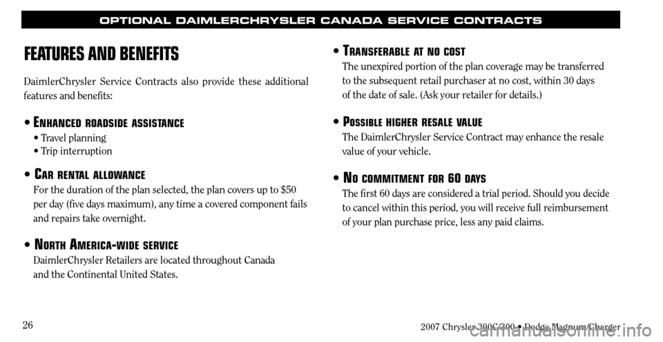 CHRYSLER 300 C 2007 1.G Owners Manual 26
OPTIONAL DAIMLERCHRYSLER CANADA SERVICE CONTRACTS
TRANSFERABLE AT NO COST
The unexpired portion of the plan coverage may be transferred 
to the subsequent retail purchaser at no cost, within 30 day