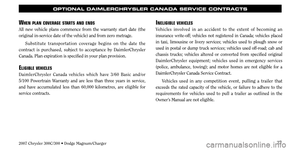 CHRYSLER 300 C 2007 1.G Owners Manual 27
OPTIONAL DAIMLERCHRYSLER CANADA SERVICE CONTRACTS
INELIGIBLE VEHICLES
Vehicles involved in an accident to the extent of becoming an 
insurance write-off; vehicles not registered in Canada; vehicles