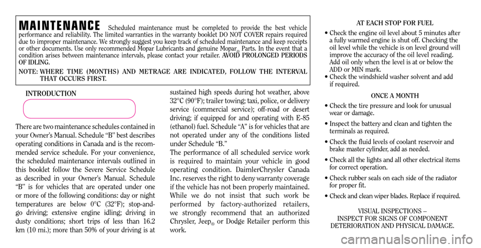 CHRYSLER 300 C 2007 1.G Owners Manual 
MAINTENANCE Scheduled	maintenance 	must 	be 	completed 	to 	provide 	the 	best 	vehicle	
performance 	and 	reliability. 	The 	limited 	warranties 	in 	the 	warranty 	booklet 	DO 	NOT 	COVER 	repairs 